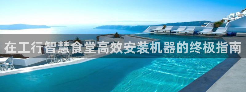 尊龙t600怎么样：在工行智慧食堂高效安装机器的终极指南