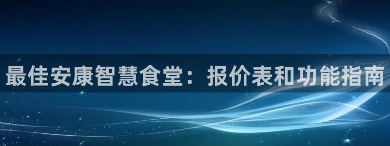 尊龙d88手机版下载：最佳安康智慧食堂：报价表和功能指南
