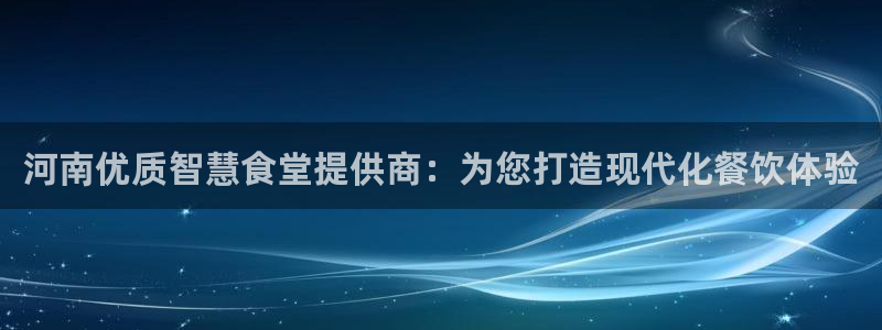 尊龙d88官网确来就送38：河南优质智慧食堂提供商：为您打造