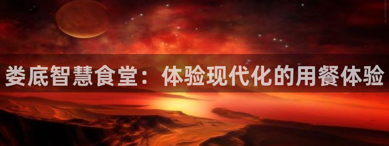 尊龙官网手：娄底智慧食堂：体验现代化的用餐体验