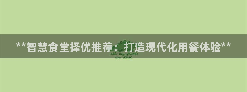 尊龙人生就是博d88官方网站：**智慧食堂择优推荐：打造现代