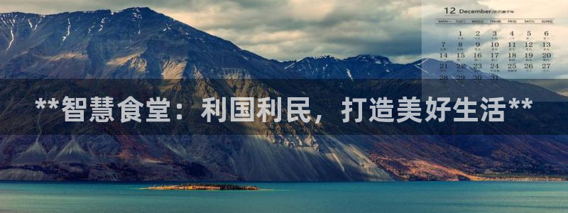 尊龙凯时人生就是搏首页：**智慧食堂：利国利民，打造美好生活